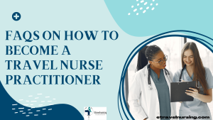 FAQs on How to Become a Travel Nurse Practitioner