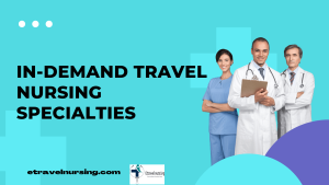 In-Demand Travel Nursing Specialties