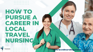 How to Pursue a Career in Local Travel Nursing