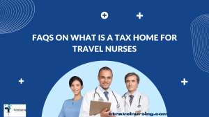 FAQs on What Is a Tax Home For Travel Nurses